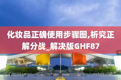 化妆品正确使用步骤图,析究正解分战_解决版GHF87