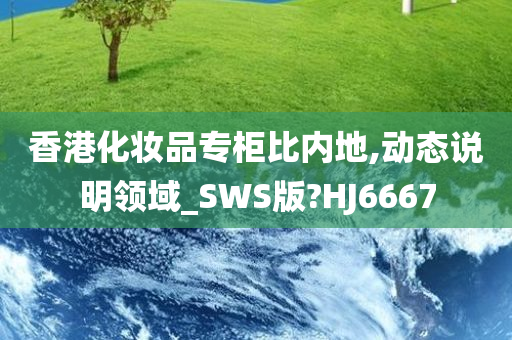 香港化妆品专柜比内地,动态说明领域_SWS版?HJ6667