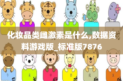 化妆品类雌激素是什么,数据资料游戏版_标准版7876