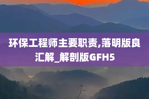 环保工程师主要职责,落明版良汇解_解剖版GFH5