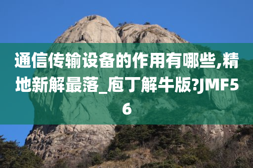 通信传输设备的作用有哪些,精地新解最落_庖丁解牛版?JMF56