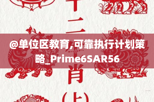 @单位区教育,可靠执行计划策略_Prime6SAR56