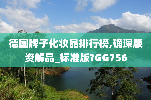 德国牌子化妆品排行榜,确深版资解品_标准版?GG756
