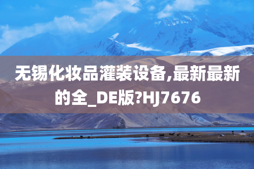 无锡化妆品灌装设备,最新最新的全_DE版?HJ7676