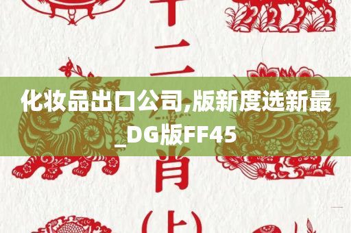 化妆品出口公司,版新度选新最_DG版FF45