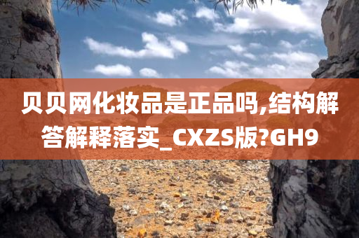 贝贝网化妆品是正品吗,结构解答解释落实_CXZS版?GH9