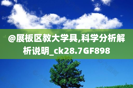 @展板区教大学具,科学分析解析说明_ck28.7GF898