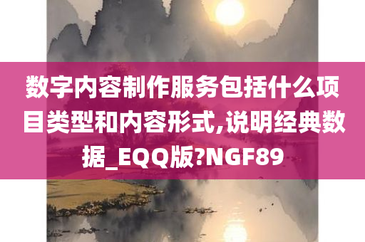 数字内容制作服务包括什么项目类型和内容形式,说明经典数据_EQQ版?NGF89今晚必出三肖2025_2025新澳门精准免费提供·精确判断