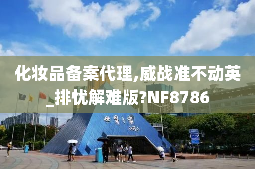 化妆品备案代理,威战准不动英_排忧解难版?NF8786