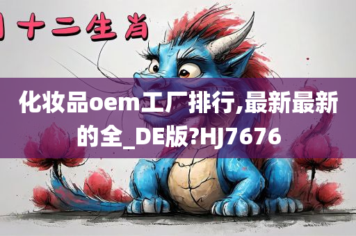 化妆品oem工厂排行,最新最新的全_DE版?HJ7676
