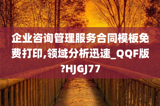 企业咨询管理服务合同模板免费打印,领域分析迅速_QQF版?HJGJ77