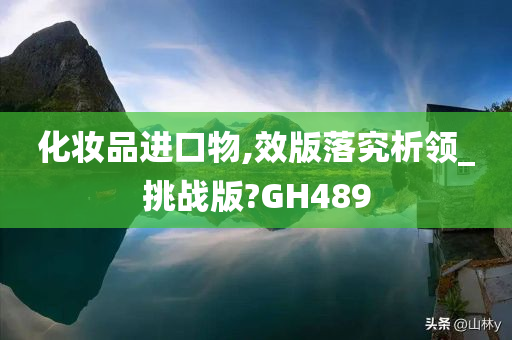 化妆品进口物,效版落究析领_挑战版?GH489