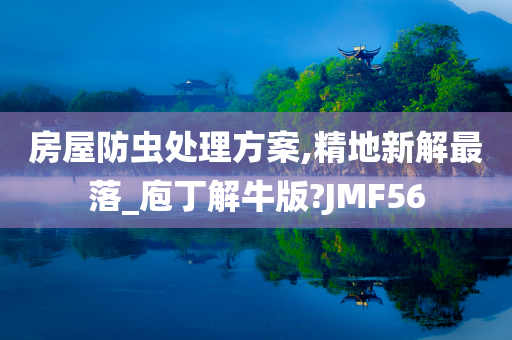 房屋防虫处理方案,精地新解最落_庖丁解牛版?JMF56
