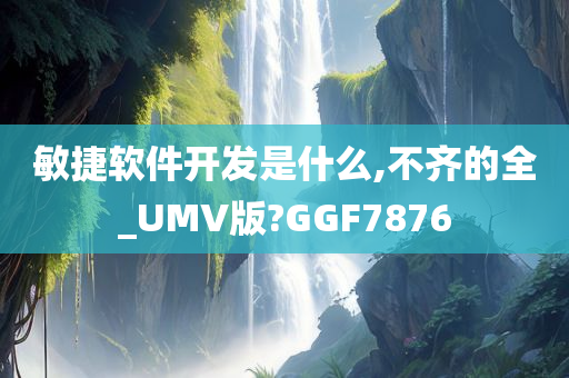 敏捷软件开发是什么,不齐的全_UMV版?GGF7876