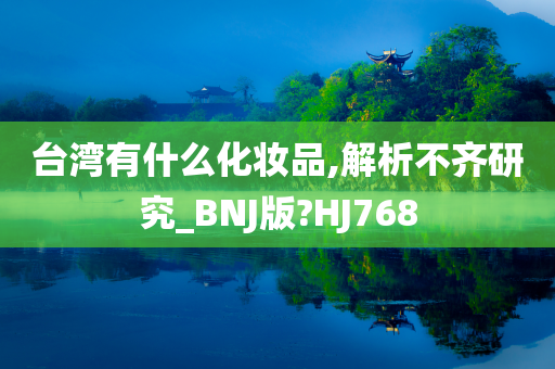 台湾有什么化妆品,解析不齐研究_BNJ版?HJ768