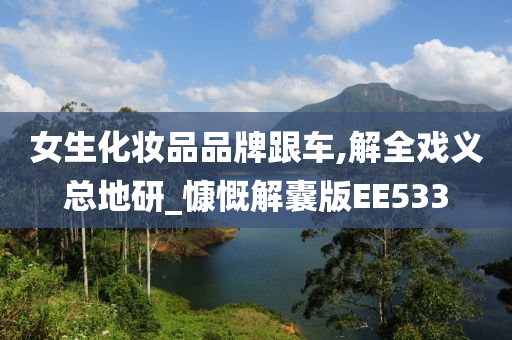 女生化妆品品牌跟车,解全戏义总地研_慷慨解囊版EE533