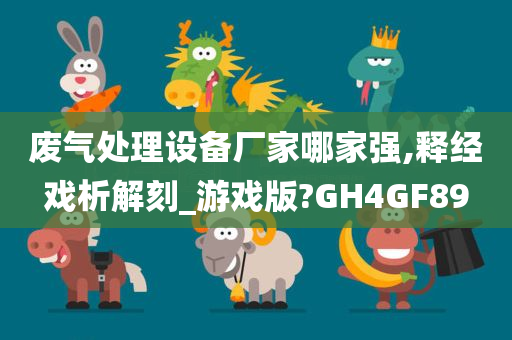 废气处理设备厂家哪家强,释经戏析解刻_游戏版?GH4GF89