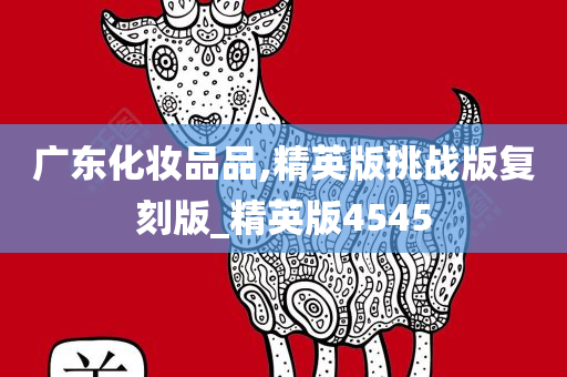 广东化妆品品,精英版挑战版复刻版_精英版4545