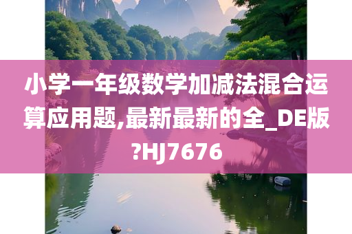 小学一年级数学加减法混合运算应用题,最新最新的全_DE版?HJ7676