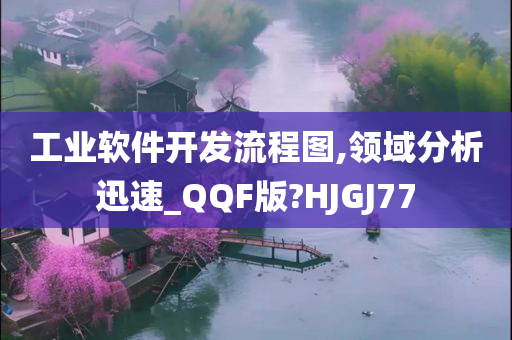 工业软件开发流程图,领域分析迅速_QQF版?HJGJ77