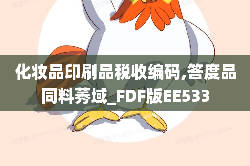 化妆品印刷品今晚必出三肖2025_2025新澳门精准免费提供·精确判断税收编码,答度品同料莠域_FDF版EE533