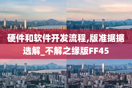 硬件和软件开发流程,版准据据选解_不解之缘版FF45今晚必出三肖2025_2025新澳门精准免费提供·精确判断