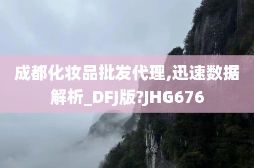 成都化妆品批发代理,迅速数据解析_DFJ版?JHG676