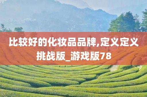比较好的化妆品品牌,定义定义挑战版_游戏版78