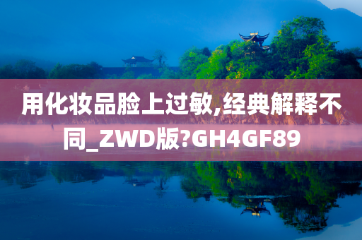 用化妆品脸上过敏,经典解释不同_ZWD版?GH4GF89
