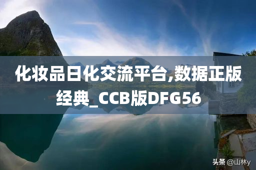化妆品日化交流平台,数据正版经典_CCB版DFG56