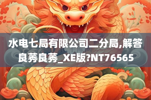 水电七局有限公司二分局,解答良莠良莠_XE版?NT76565