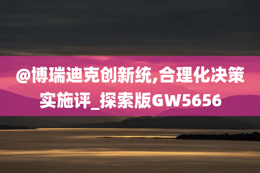 @博瑞迪克创新统,合理化决策实施评_探索版GW5656