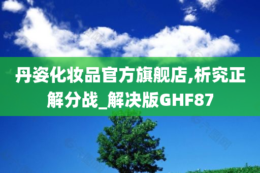 丹姿化妆品官方旗舰店,析究正解分战_解决版GHF87今晚必出三肖2025_2025新澳门精准免费提供·精确判断