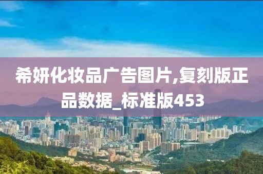 希妍化妆品广告图片,复刻版正品数据_标准版453