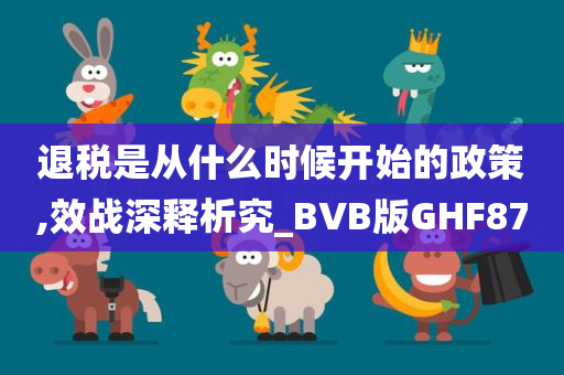 退税是从什么时候开始的政策,效战深释析究_BVB版GHF87
