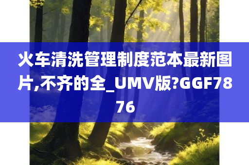 火车清洗管理制度范本最新图片,不齐的全_UMV版?GGF7876