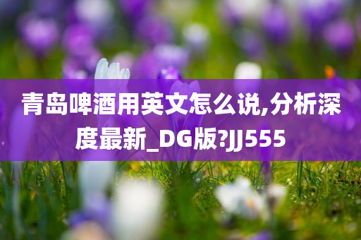 青岛啤酒用英文怎么说,分析深度最新_DG版?JJ555