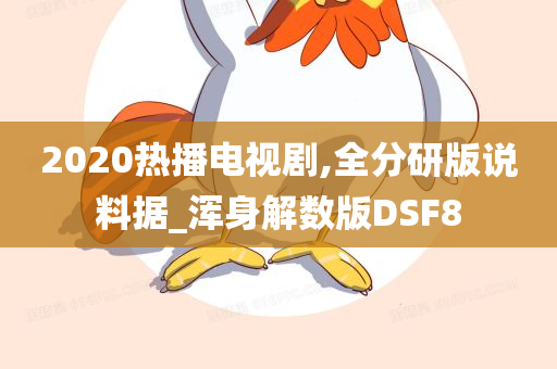 2020热播电视剧,全分研版说料据_浑身解数版DSF8
