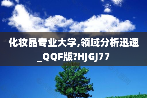 化妆品专业大学,领域分析迅速_QQF版?HJGJ77