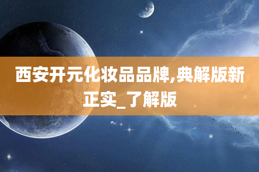 西安开元化妆品品牌,典解版新正实_了解版