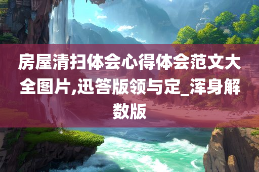 房屋清扫体会心得体会范文大全图片,迅答版领与定_浑身解数版