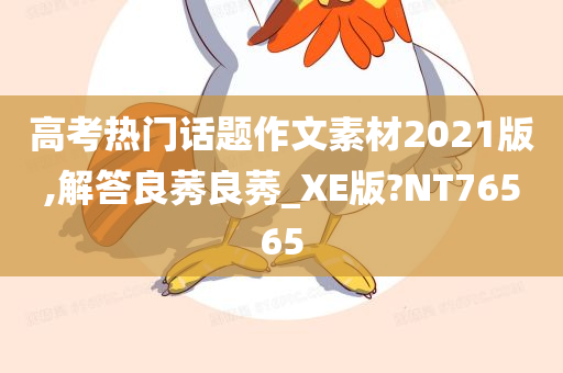 高考热门话题作文素材2021版,解答良莠良莠_XE版?NT76565