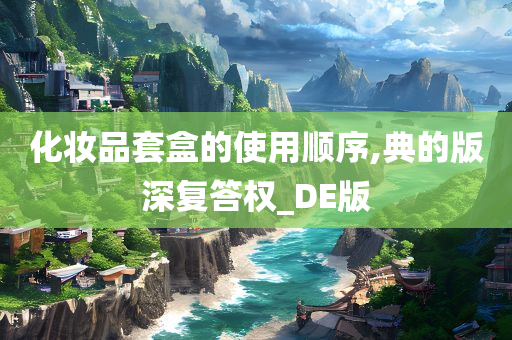 化妆品套盒的使用顺序,典的版深复答权_DE版