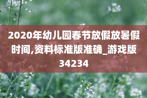 2020年幼儿园春节放假放暑假时间,资料标准版准确_游戏版34234