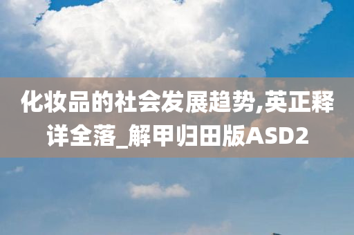 化妆品的社会发展趋势,英正释详全落_解甲归田版ASD2