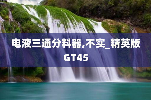电液三通分料器,不实_精英版GT45
