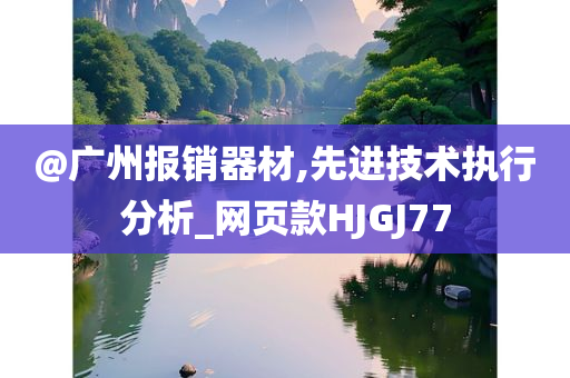 @广州报销器材,先进技术执行分析_网页款HJGJ77