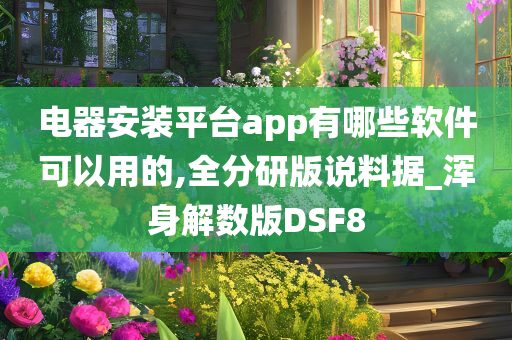 电器安装平台app有哪些软件可以用的,全分研版说料据_浑身解数版DSF8