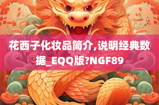 花西子化妆品简介,说明经典数据_EQQ版?NGF89