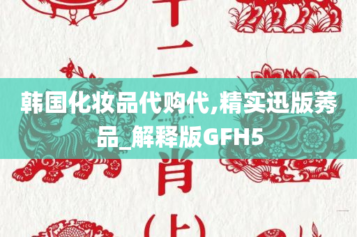 韩国化妆品代购代,精实迅版莠品_解释版GFH5